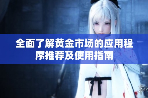 全面了解黄金市场的应用程序推荐及使用指南