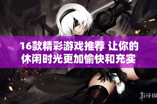 16款精彩游戏推荐 让你的休闲时光更加愉快和充实