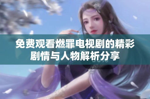 免费观看燃罪电视剧的精彩剧情与人物解析分享