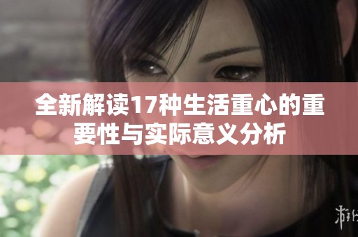 全新解读17种生活重心的重要性与实际意义分析