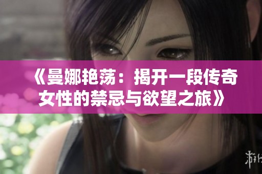 《曼娜艳荡：揭开一段传奇女性的禁忌与欲望之旅》