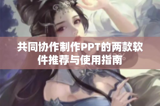 共同协作制作PPT的两款软件推荐与使用指南