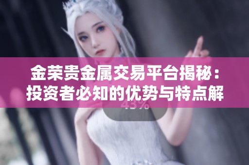 金荣贵金属交易平台揭秘：投资者必知的优势与特点解析