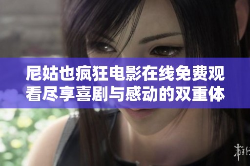 尼姑也疯狂电影在线免费观看尽享喜剧与感动的双重体验