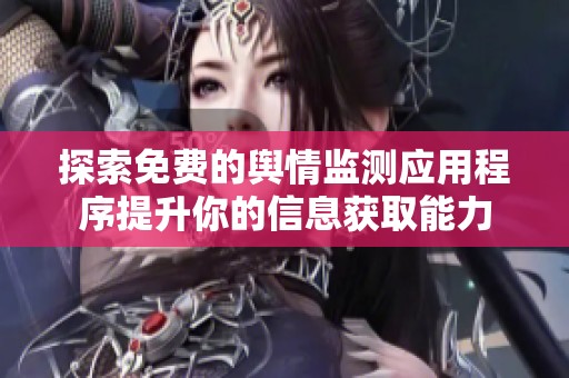 探索免费的舆情监测应用程序提升你的信息获取能力