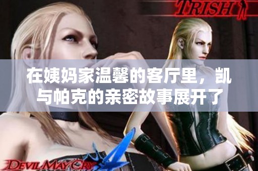 在姨妈家温馨的客厅里，凯与帕克的亲密故事展开了