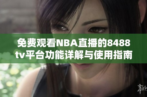免费观看NBA直播的8488tv平台功能详解与使用指南