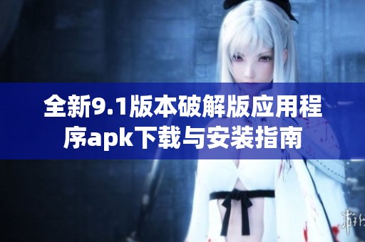 全新9.1版本破解版应用程序apk下载与安装指南