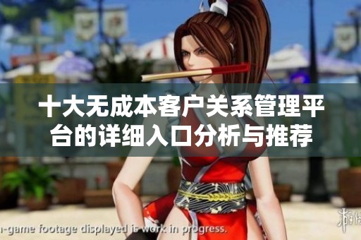 十大无成本客户关系管理平台的详细入口分析与推荐