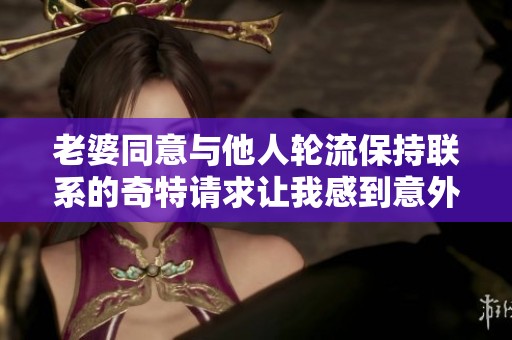 老婆同意与他人轮流保持联系的奇特请求让我感到意外