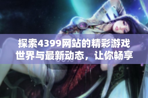 探索4399网站的精彩游戏世界与最新动态，让你畅享无限乐趣