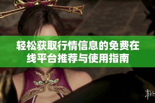 轻松获取行情信息的免费在线平台推荐与使用指南