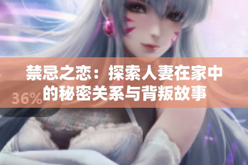禁忌之恋：探索人妻在家中的秘密关系与背叛故事