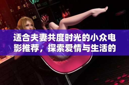 适合夫妻共度时光的小众电影推荐，探索爱情与生活的独特视角