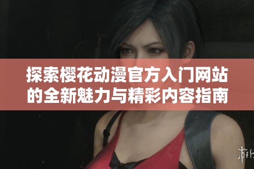 探索樱花动漫官方入门网站的全新魅力与精彩内容指南