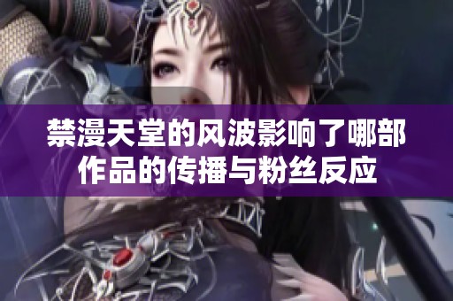 禁漫天堂的风波影响了哪部作品的传播与粉丝反应