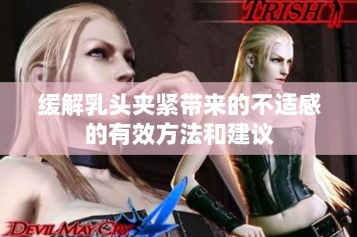 缓解乳头夹紧带来的不适感的有效方法和建议
