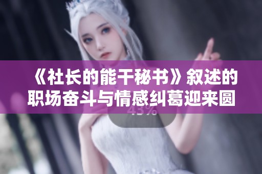 《社长的能干秘书》叙述的职场奋斗与情感纠葛迎来圆满结局