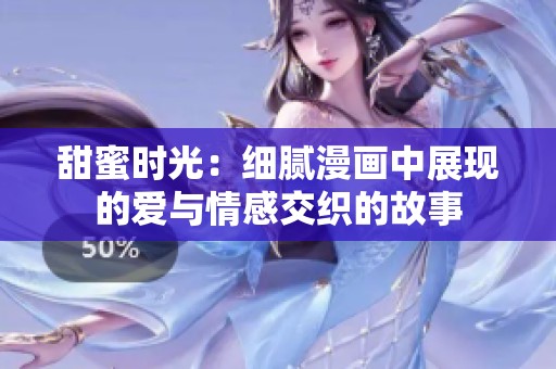 甜蜜时光：细腻漫画中展现的爱与情感交织的故事