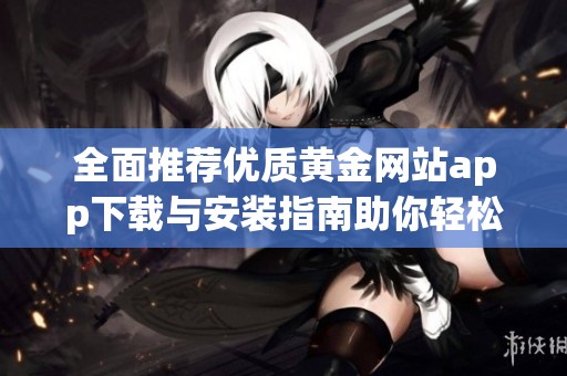 全面推荐优质黄金网站app下载与安装指南助你轻松投资黄金