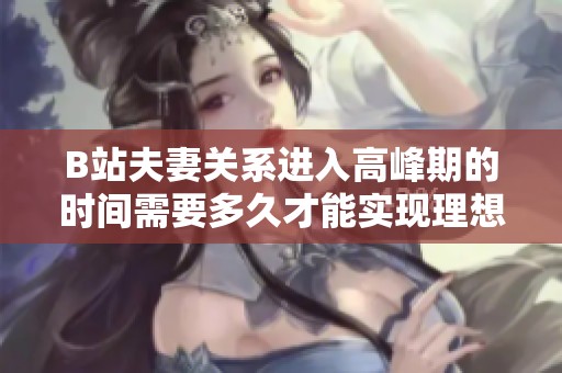 B站夫妻关系进入高峰期的时间需要多久才能实现理想状态