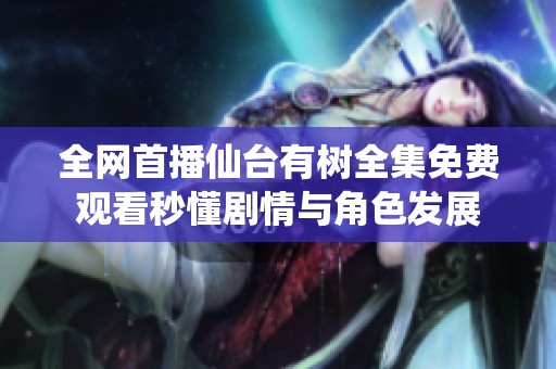 全网首播仙台有树全集免费观看秒懂剧情与角色发展