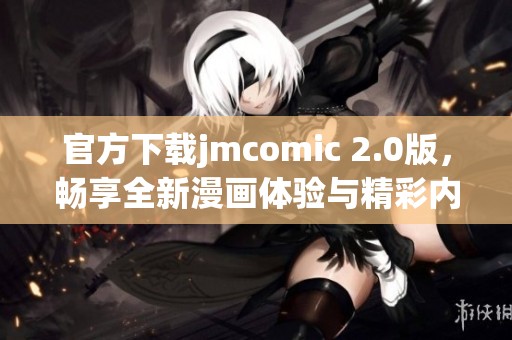 官方下载jmcomic 2.0版，畅享全新漫画体验与精彩内容