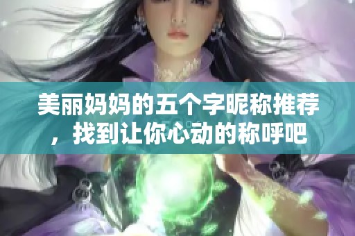 美丽妈妈的五个字昵称推荐，找到让你心动的称呼吧