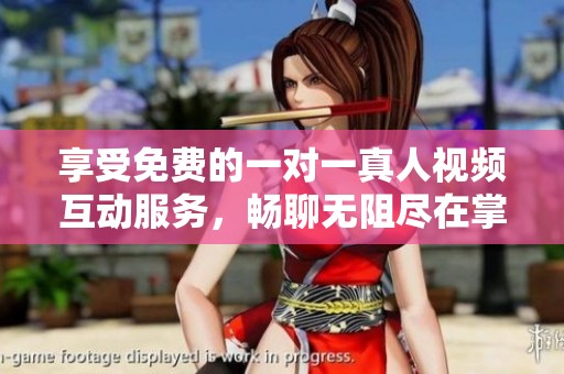 享受免费的一对一真人视频互动服务，畅聊无阻尽在掌握之中