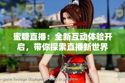 蜜糖直播：全新互动体验开启，带你探索直播新世界