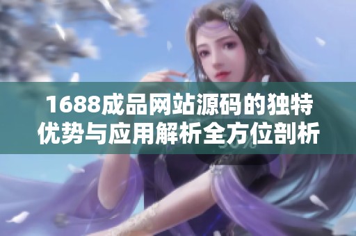 1688成品网站源码的独特优势与应用解析全方位剖析