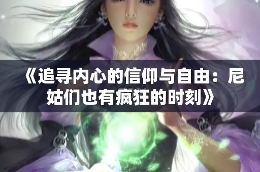 《追寻内心的信仰与自由：尼姑们也有疯狂的时刻》