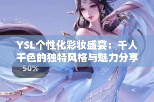 YSL个性化彩妆盛宴：千人千色的独特风格与魅力分享