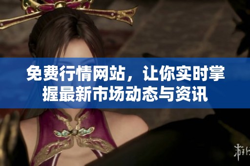 免费行情网站，让你实时掌握最新市场动态与资讯