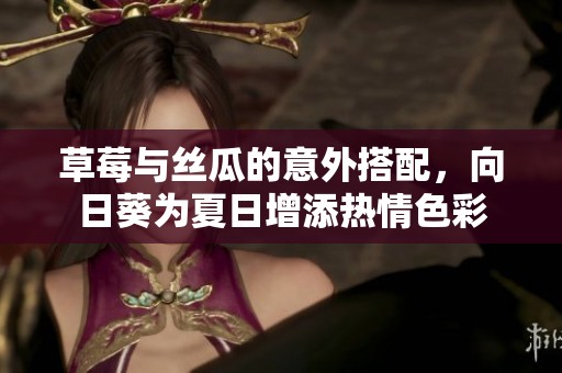 草莓与丝瓜的意外搭配，向日葵为夏日增添热情色彩