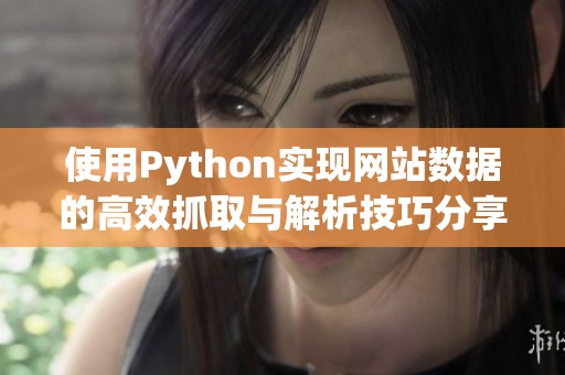 使用Python实现网站数据的高效抓取与解析技巧分享