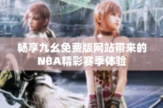 畅享九幺免费版网站带来的NBA精彩赛季体验