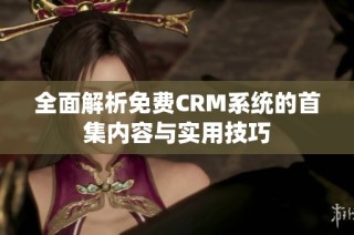 全面解析免费CRM系统的首集内容与实用技巧