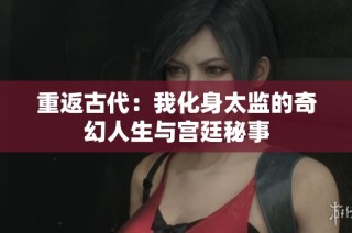重返古代：我化身太监的奇幻人生与宫廷秘事