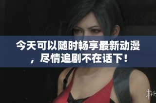 今天可以随时畅享最新动漫，尽情追剧不在话下！