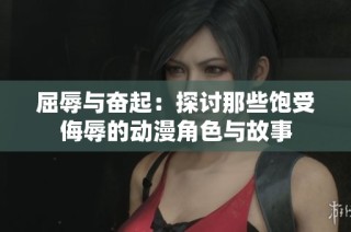 屈辱与奋起：探讨那些饱受侮辱的动漫角色与故事