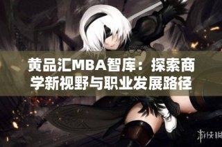 黄品汇MBA智库：探索商学新视野与职业发展路径