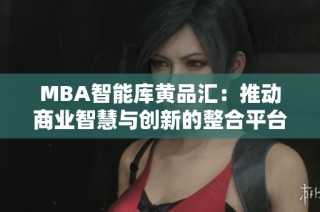 MBA智能库黄品汇：推动商业智慧与创新的整合平台