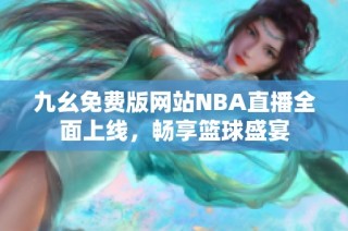 九幺免费版网站NBA直播全面上线，畅享篮球盛宴