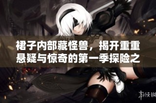 裙子内部藏怪兽，揭开重重悬疑与惊奇的第一季探险之旅