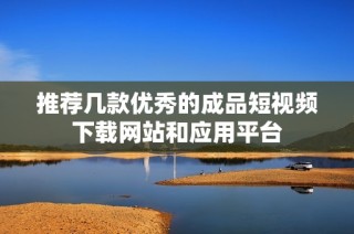 推荐几款优秀的成品短视频下载网站和应用平台