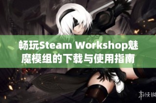 畅玩Steam Workshop魅魔模组的下载与使用指南