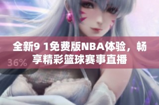 全新9 1免费版NBA体验，畅享精彩篮球赛事直播