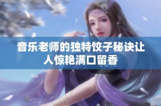 音乐老师的独特饺子秘诀让人惊艳满口留香