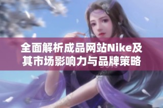全面解析成品网站Nike及其市场影响力与品牌策略